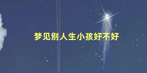 梦见别人生小孩好不好
