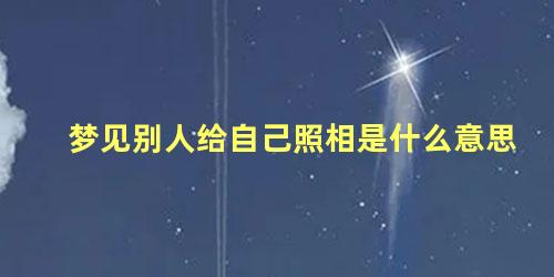 梦见别人给自己照相是什么意思