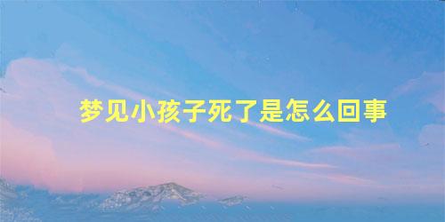 梦见小孩子死了是怎么回事