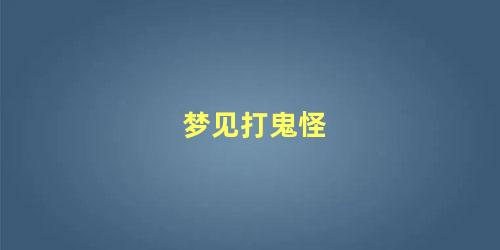 梦见打鬼怪