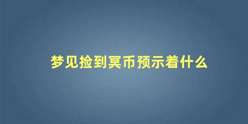 梦见捡到冥币预示着什么