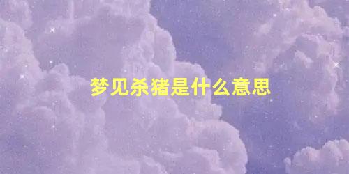 梦见杀猪是什么意思