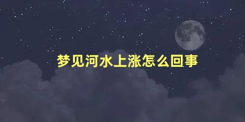 梦见河水上涨怎么回事
