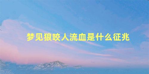 梦见狼咬人流血是什么征兆