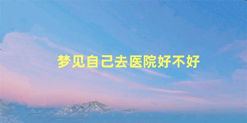 梦见自己去医院好不好