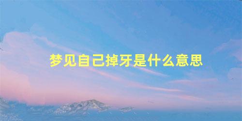 梦见自己掉牙是什么意思