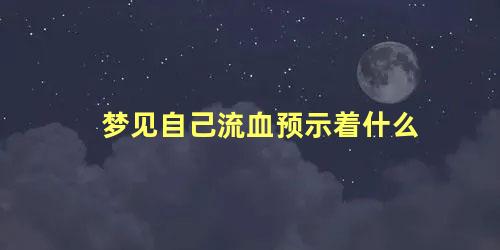梦见自己流血预示着什么