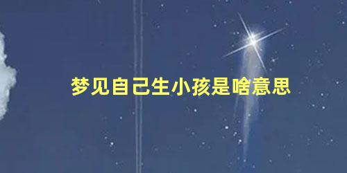 梦见自己生小孩是啥意思