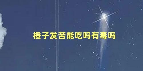 橙子发苦能吃吗有毒吗