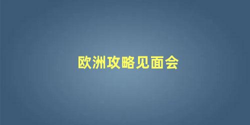 欧洲攻略见面会