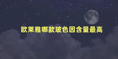 欧莱雅哪款玻色因含量最高