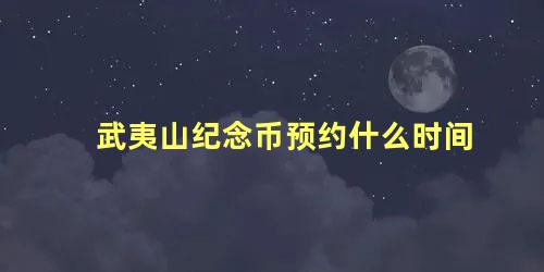 武夷山纪念币预约什么时间