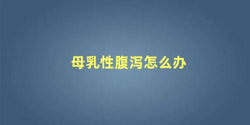 母乳性腹泻怎么办