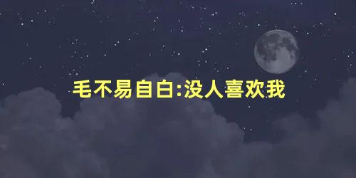 毛不易自白:没人喜欢我 毛不易自白:没人喜欢我