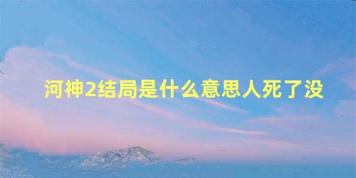 河神2结局是什么意思人死了没