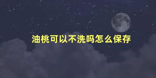 油桃可以不洗吗怎么保存