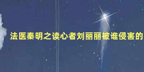 法医秦明之读心者刘丽丽被谁侵害的