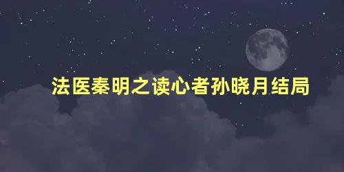 法医秦明之读心者孙晓月结局