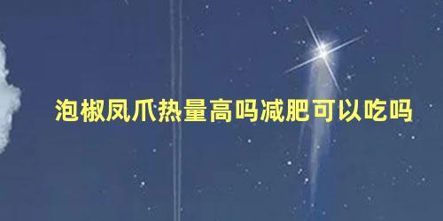 泡椒凤爪热量高吗减肥可以吃吗