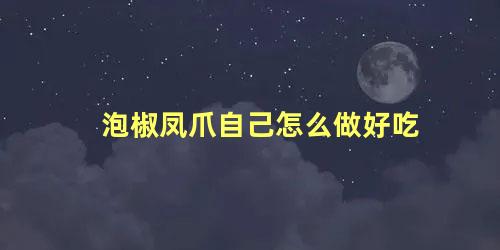 泡椒凤爪自己怎么做好吃