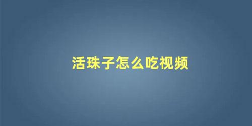 活珠子怎么吃视频