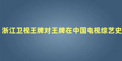 浙江卫视王牌对王牌在中国电视综艺史上的突破
