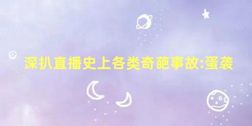 深扒直播史上各类奇葩事故:蛋袭 深扒直播史上各类奇葩事故:蛋袭