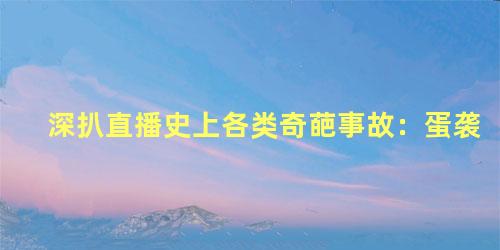 深扒直播史上各类奇葩事故：蛋袭