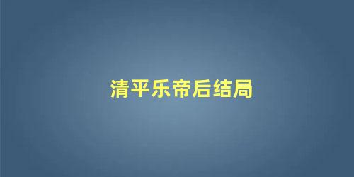清平乐帝后结局