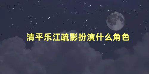 清平乐江疏影扮演什么角色