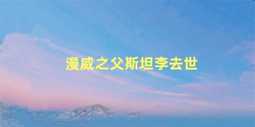 漫威之父斯坦李去世