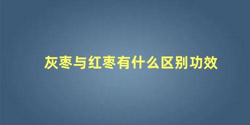 灰枣与红枣有什么区别功效
