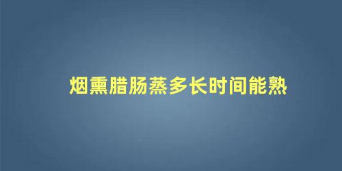 烟熏腊肠蒸多长时间能熟