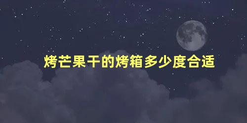 烤芒果干的烤箱多少度合适