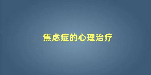 焦虑症的心理治疗