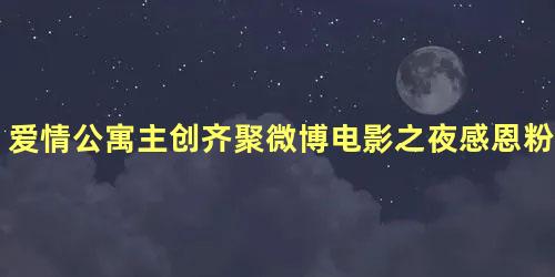 爱情公寓主创齐聚微博电影之夜感恩粉丝十年相伴