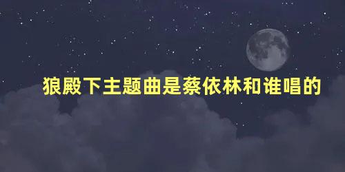 狼殿下主题曲是蔡依林和谁唱的