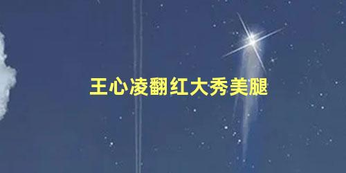 王心凌翻红大秀美腿