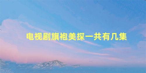 电视剧旗袍美探一共有几集