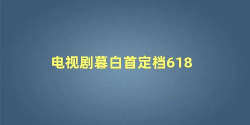 电视剧暮白首定档618