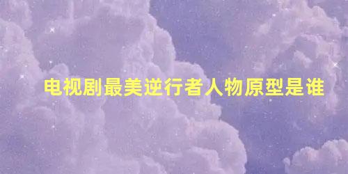 电视剧最美逆行者人物原型是谁