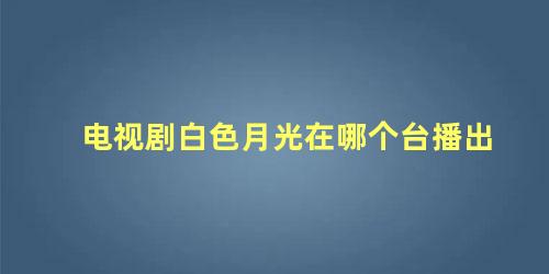 电视剧白色月光在哪个台播出