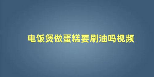 电饭煲做蛋糕要刷油吗视频