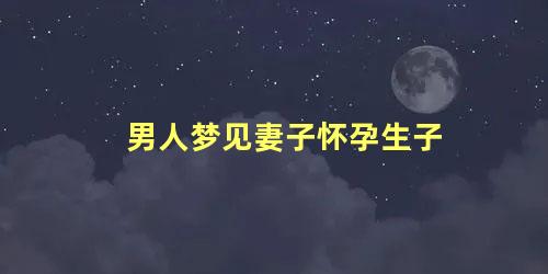 男人梦见妻子怀孕生子
