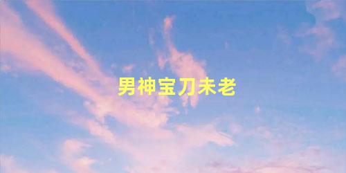 男神宝刀未老
