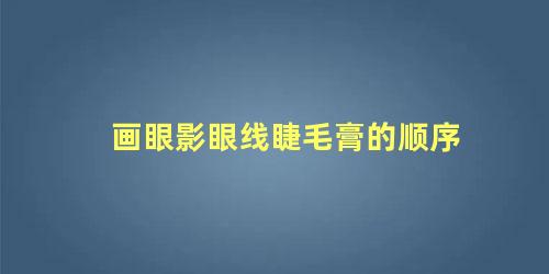 画眼影眼线睫毛膏的顺序