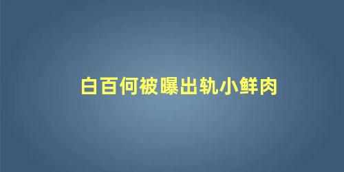 白百何被曝出轨小鲜肉