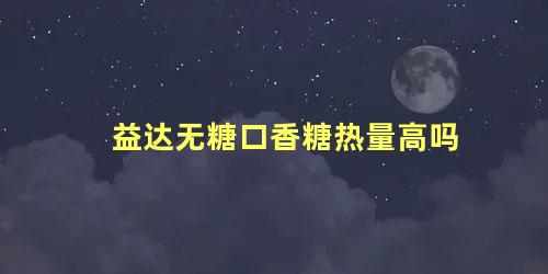 益达无糖口香糖热量高吗