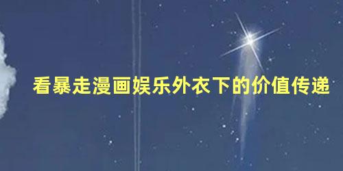 看暴走漫画娱乐外衣下的价值传递