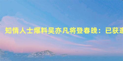 知情人士爆料吴亦凡将登春晚：已获邀